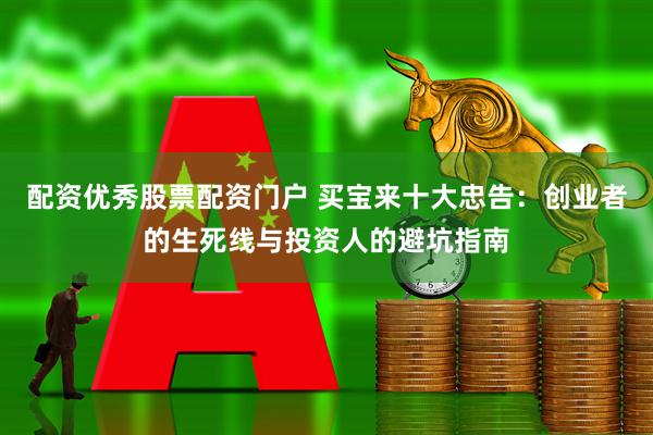 配资优秀股票配资门户 买宝来十大忠告：创业者的生死线与投资人的避坑指南
