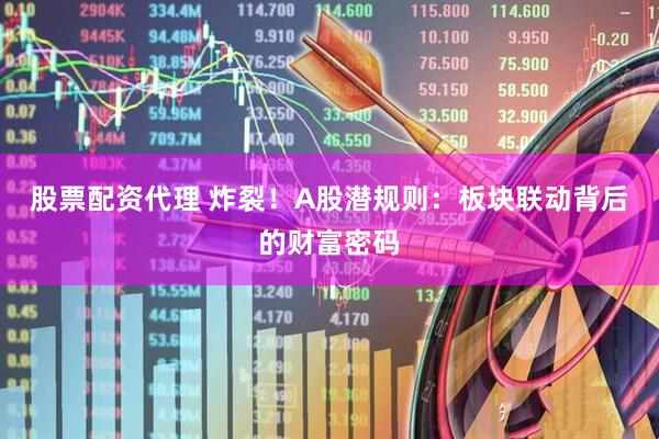 股票配资代理 炸裂！A股潜规则：板块联动背后的财富密码