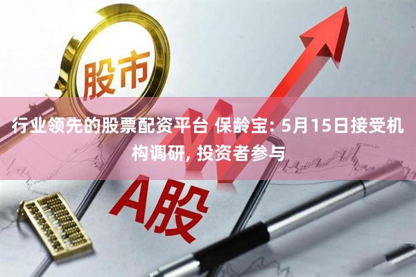 行业领先的股票配资平台 保龄宝: 5月15日接受机构调研, 投资者参与