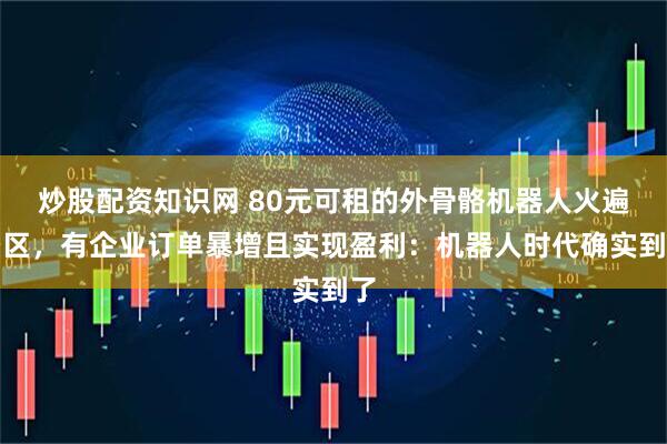 炒股配资知识网 80元可租的外骨骼机器人火遍景区，有企业订单暴增且实现盈利：机器人时代确实到了