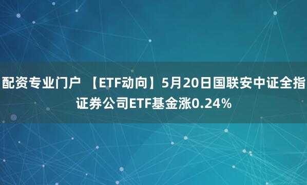配资专业门户 【ETF动向】5月20日国联安中证全指证券公司ETF基金涨0.24%