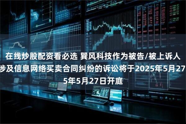 在线炒股配资看必选 巽风科技作为被告/被上诉人的2起涉及信息网络买卖合同纠纷的诉讼将于2025年5月27日开庭
