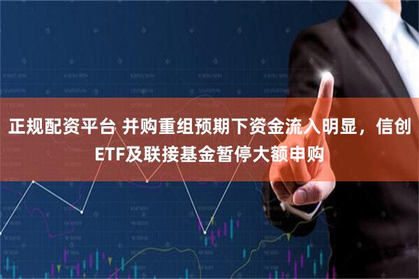 正规配资平台 并购重组预期下资金流入明显，信创ETF及联接基金暂停大额申购