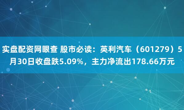 实盘配资网眼查 股市必读：英利汽车（601279）5月30日收盘跌5.09%，主力净流出178.66万元