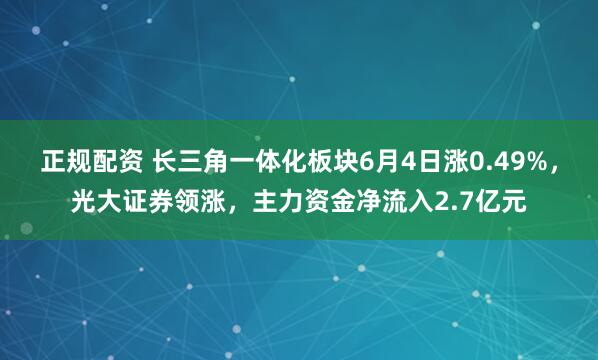 正规配资 长三角一体化板块6月4日涨0.49%，光大证券领涨，主力资金净流入2.7亿元
