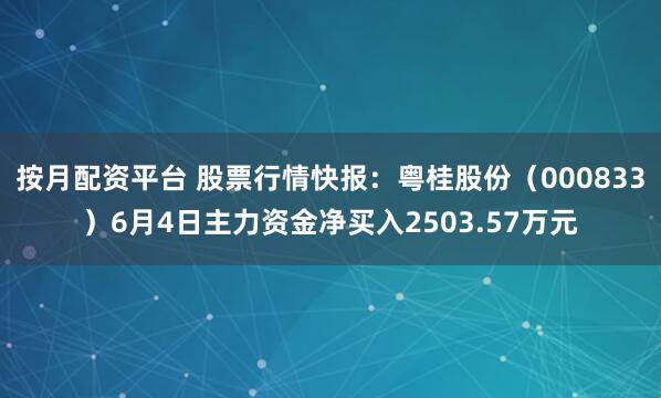 按月配资平台 股票行情快报：粤桂股份（000833）6月4日主力资金净买入2503.57万元