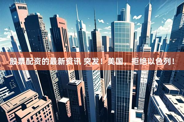 股票配资的最新资讯 突发！美国，拒绝以色列！