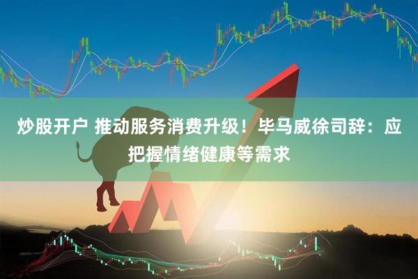 炒股开户 推动服务消费升级！毕马威徐司辞：应把握情绪健康等需求