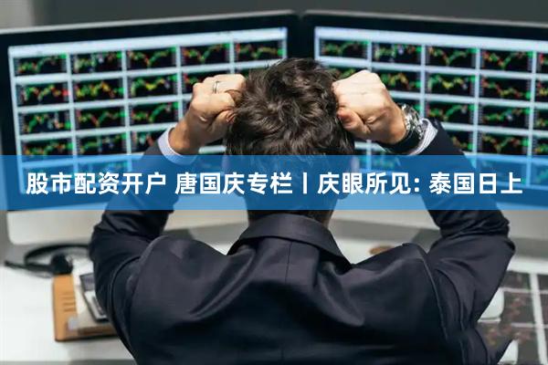 股市配资开户 唐国庆专栏丨庆眼所见: 泰国日上