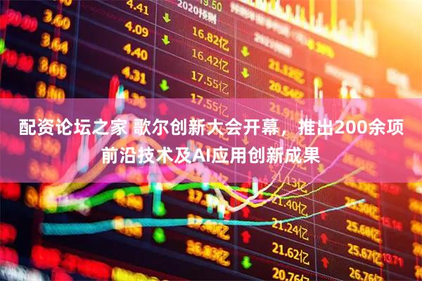 配资论坛之家 歌尔创新大会开幕，推出200余项前沿技术及AI应用创新成果