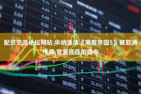 配资交流论坛网站 华纳澄清《黑客帝国5》被取消传闻 官宣还在拍摄中